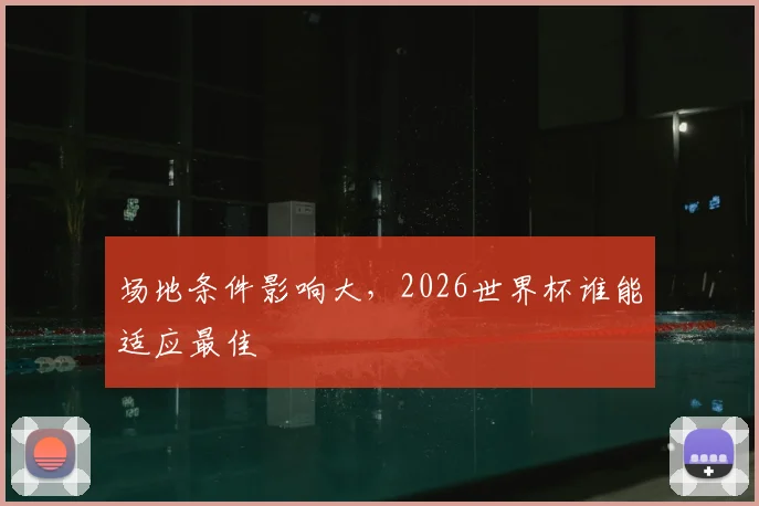 场地条件影响大，2026世界杯谁能适应最佳
