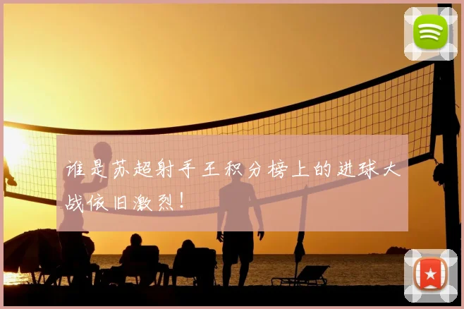 谁是苏超射手王积分榜上的进球大战依旧激烈！