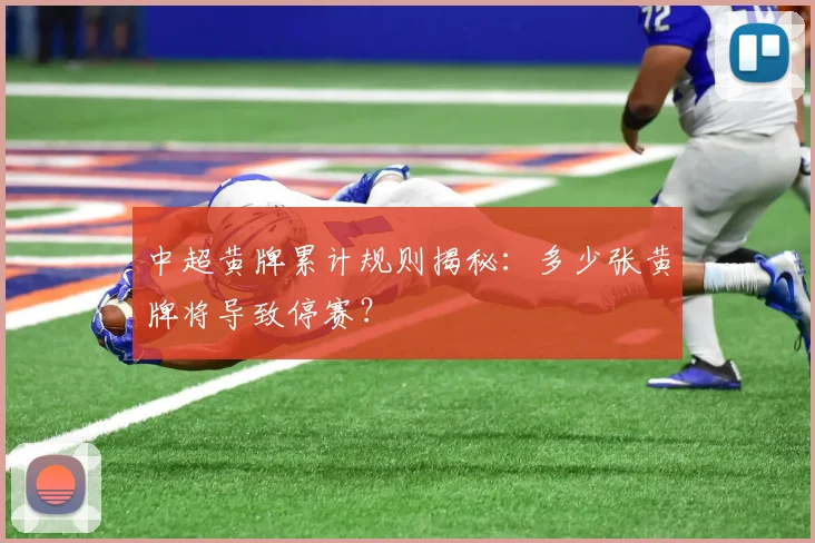 中超黄牌累计规则揭秘:多少张黄牌将导致停赛?