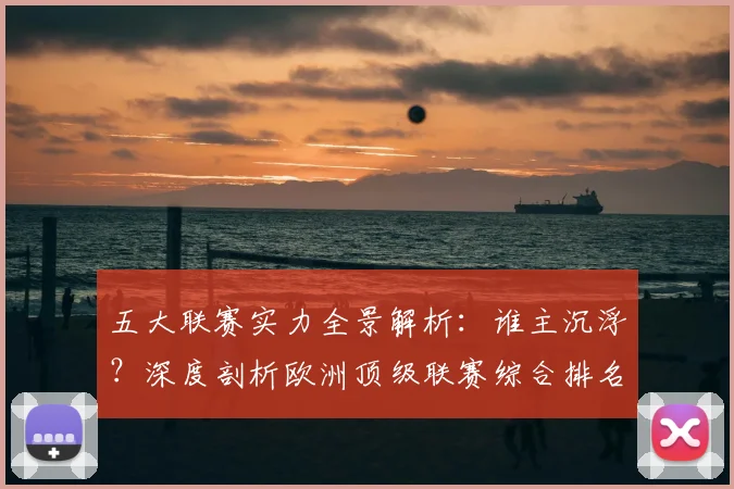五大联赛实力全景解析:谁主沉浮?深度剖析欧洲顶级联赛综合排名