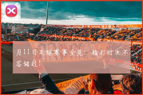 月11日足球赛事全览：精彩对决不容错过！