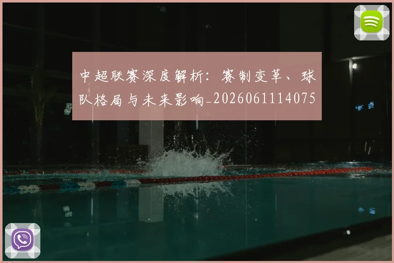 中超联赛深度解析：赛制变革、球队格局与未来影响_20260611140755