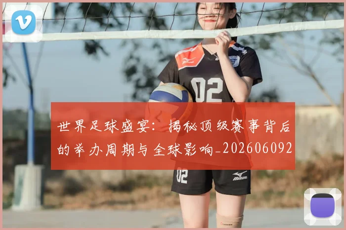 世界足球盛宴：揭秘顶级赛事背后的举办周期与全球影响_20260609201540