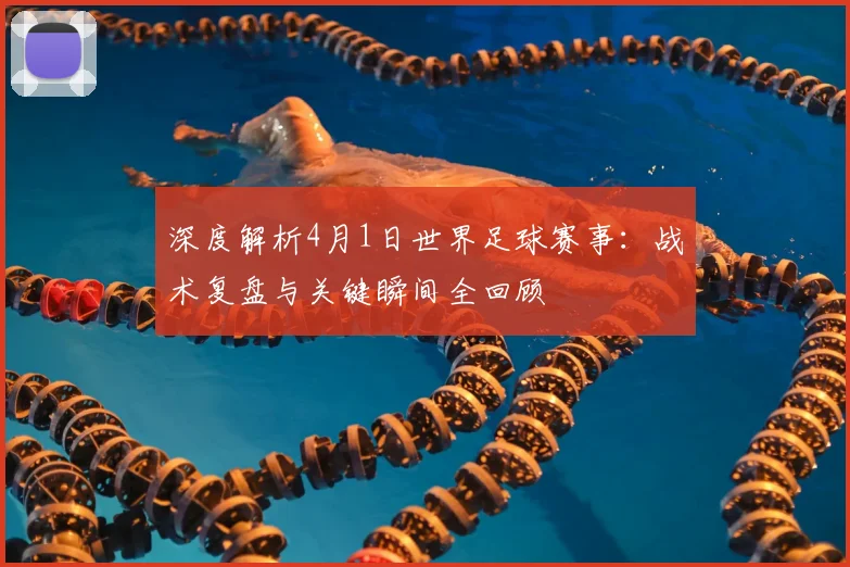 深度解析4月1日世界足球赛事：战术复盘与关键瞬间全回顾