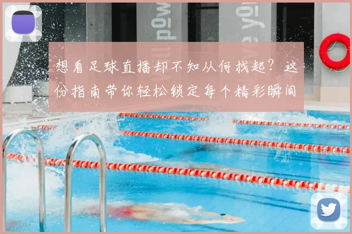 想看足球直播却不知从何找起？这份指南带你轻松锁定每个精彩瞬间