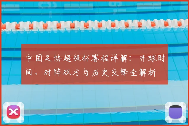 中国足协超级杯赛程详解：开球时间、对阵双方与历史交锋全解析