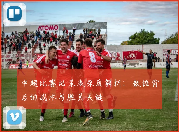 中超比赛记录表深度解析：数据背后的战术与胜负关键