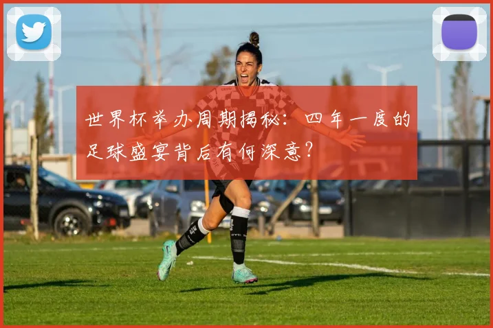 世界杯举办周期揭秘：四年一度的足球盛宴背后有何深意？