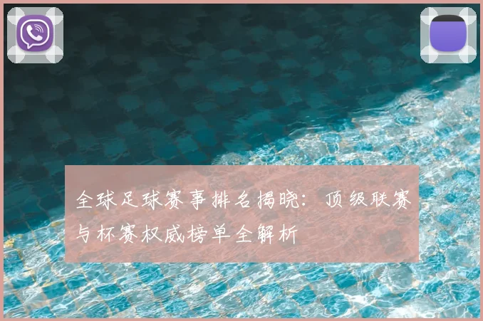 全球足球赛事排名揭晓：顶级联赛与杯赛权威榜单全解析