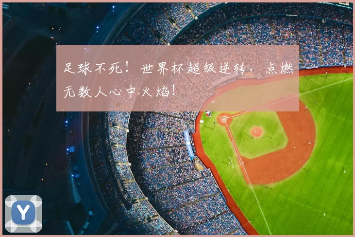 足球不死！世界杯超级逆转，点燃无数人心中火焰！