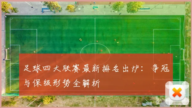 足球四大联赛最新排名出炉：争冠与保级形势全解析