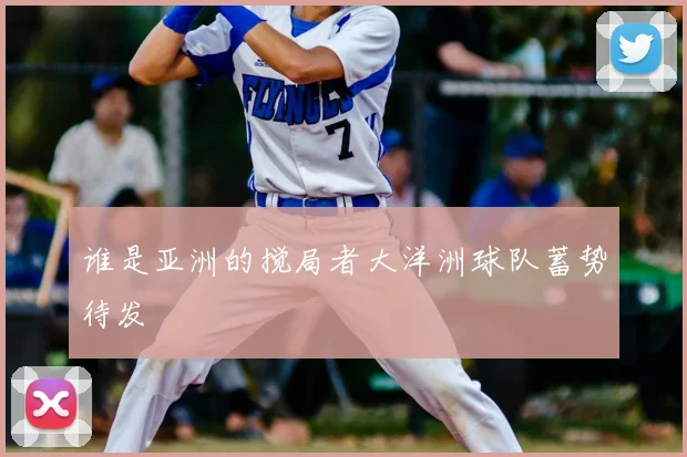 谁是亚洲的搅局者大洋洲球队蓄势待发
