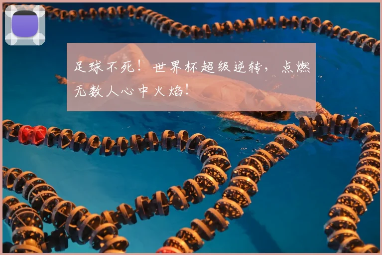 足球不死！世界杯超级逆转，点燃无数人心中火焰！