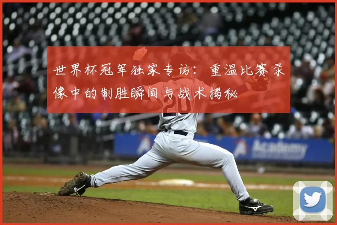 世界杯冠军独家专访：重温比赛录像中的制胜瞬间与战术揭秘