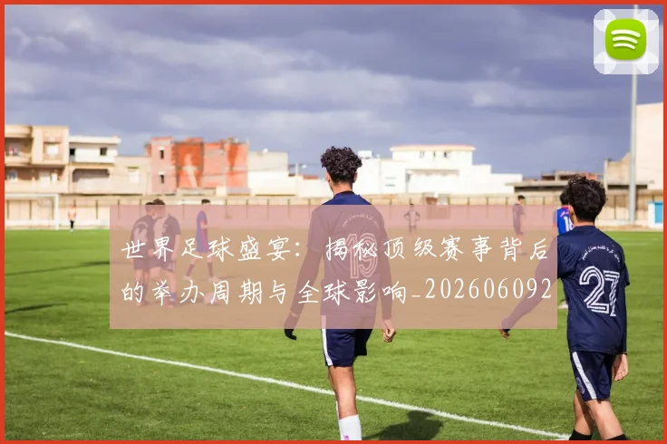 世界足球盛宴：揭秘顶级赛事背后的举办周期与全球影响_20260609201540