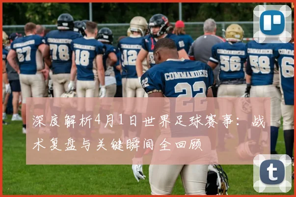 深度解析4月1日世界足球赛事:战术复盘与关键瞬间全回顾