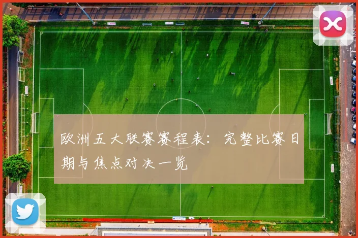 欧洲五大联赛赛程表：完整比赛日期与焦点对决一览